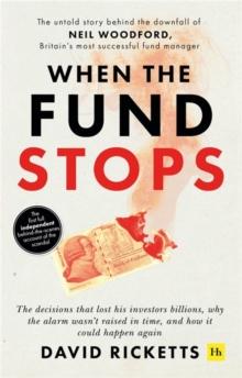 When the Fund Stops : The untold story behind the downfall of Neil Woodford, Britain's most successful fund manager