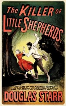 The Killer of Little Shepherds : The Case of the French Ripper and the Birth of Forensic Science