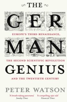 The German Genius : Europe's Third Renaissance, the Second Scientific Revolution and the Twentieth Century