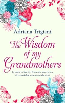 The Wisdom of My Grandmothers : Lessons to live by, from one generation of remarkable women to the next