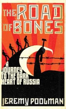 The Road of Bones : A Journey to the Dark Heart of Russia