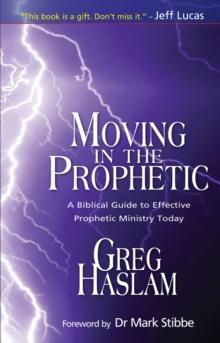 Moving in the Prophetic : A Biblical Guide to Effective Prophetic Ministry Today