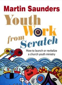 Youth Work From Scratch : How to launch or revitalize a church youth ministry