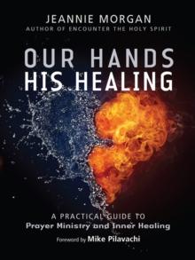 Our Hands His Healing : A Practical Guide to Prayer Ministry and Inner Healing