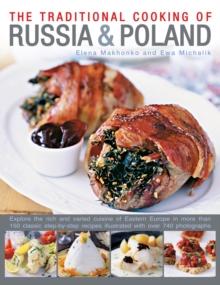 Traditional Cooking Of Russia & Poland : Explore The Rich And Varied Cuisine Of Eastern Europe Inmore Than 150 Classic Step-by-Step Recipes Illustrated With Over 740 Photographs