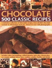 Chocolate: 500 Classic Recipes : A definitive collection of delectable recipes, from devilish chocolate roulade to Mississippi mud pie, shown in over 500 photographs