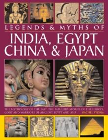 Legends & Myths of India, Egypt, China & Japan : The Mythology of the East: The Fabulous Stories of the Heroes, Gods and Warriors of Ancient Egypt and Asia