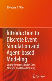 Introduction to Discrete Event Simulation and Agent-based Modeling : Voting Systems, Health Care, Military, and Manufacturing