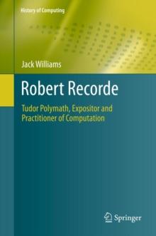 Robert Recorde : Tudor Polymath, Expositor and Practitioner of Computation