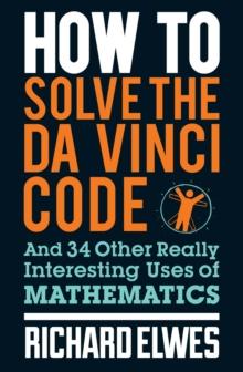 How to Solve the Da Vinci Code : And 34 Other Really Interesting Uses of Mathematics