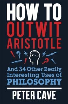 How to Outwit Aristotle : And 34 Other Really Interesting Uses of Philosophy