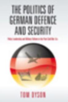 The Politics of German Defence and Security : Policy Leadership and Military Reform in the post-Cold War Era