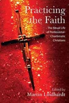 Practicing the Faith : The Ritual Life of Pentecostal-Charismatic Christians