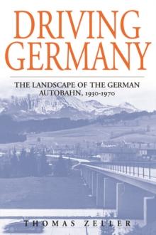 Driving Germany : The Landscape of the German Autobahn, 1930-1970