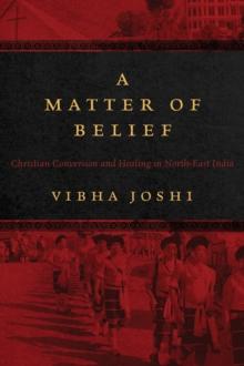 A Matter of Belief : Christian Conversion and Healing in North-East India