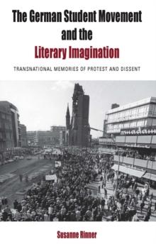 The German Student Movement and the Literary Imagination : Transnational Memories of Protest and Dissent