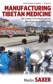 Manufacturing Tibetan Medicine : The Creation of an Industry and the Moral Economy of Tibetanness