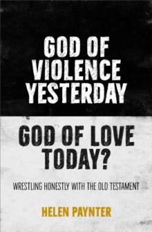 God of Violence Yesterday, God of Love Today? : Wrestling honestly with the Old Testament