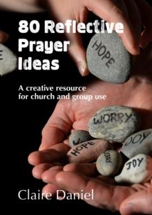 80 Reflective Prayer Ideas : A creative resource for church and group use