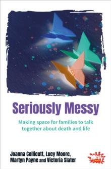 Seriously Messy : Making space for families to talk about death and life together