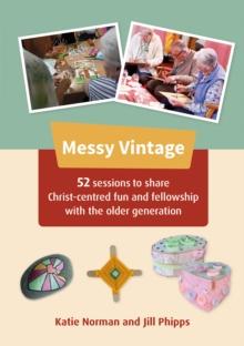 Messy Vintage : 52 sessions to share Christ-centred fun and fellowship with the older generation