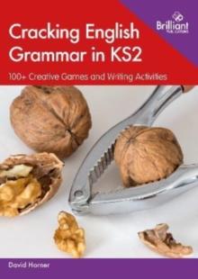 Cracking English Grammar in KS2 : 100+ Creative Games and Writing Activities