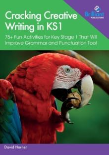 Cracking Creative Writing in KS1 : 75+ Fun Activities for Key Stage 1 That Will Improve Grammar and Punctuation Too!