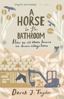 A Horse in the Bathroom : How an Old Stable Became Our Dream Village Home