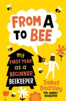 From A to Bee : My First Year as a Beginner Beekeeper