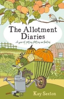 The Allotment Diaries : A Year of Potting, Plotting and Feasting