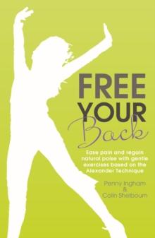 Free Your Back! : Ease Pain and Regain Natural Poise with Gentle Exercise Based on the Alexander Technique.