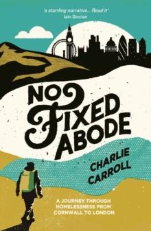 No Fixed Abode : A Journey Through Homelessness from Cornwall to London