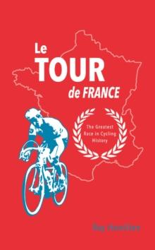 Le Tour de France : The Greatest Race in Cycling History