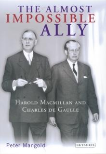 The Almost Impossible Ally : Harold Macmillan and Charles De Gaulle