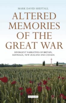 Altered Memories of the Great War : Divergent Narratives of Britain, Australia, New Zealand and Canada