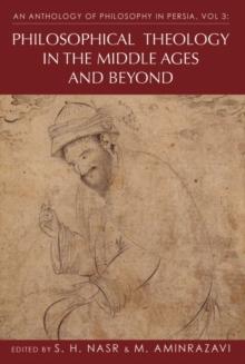 An Anthology of Philosophy in Persia, Vol. 3 : Philosophical Theology in the Middle Ages and Beyond