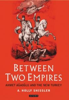 Between Two Empires : Ahmet Agaoglu and the New Turkey