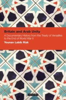 Britain and Arab Unity : A Documentary History from the Treaty of Versailles to the End of World War II