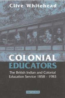 Colonial Educators : The British Indian and Colonial Education Service 1858-1983