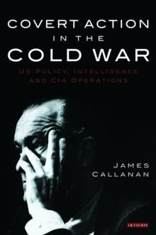 Covert Action in the Cold War : Us Policy, Intelligence and CIA Operations