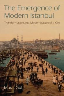 The Emergence of Modern Istanbul : Transformation and Modernisation of a City