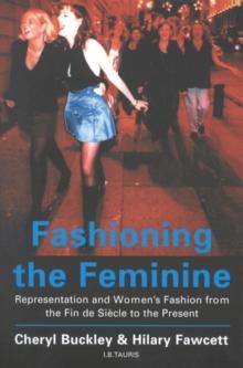 Fashioning the Feminine : Representation and Women's Fashion from the Fin De SieCle to the Present