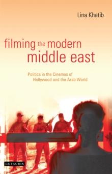 Filming the Modern Middle East : Politics in the Cinemas of Hollywood and the Arab World