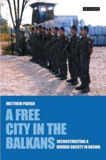 A Free City in the Balkans : Reconstructing a Divided Society in Bosnia