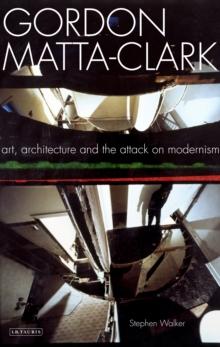 Gordon Matta-Clark : Art, Architecture and the Attack on Modernism