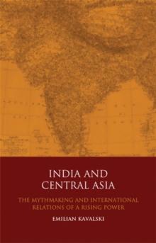 India and Central Asia : The Mythmaking and International Relations of a Rising Power