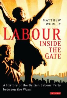 Labour Inside the Gate : A History of the British Labour Party Between the Wars