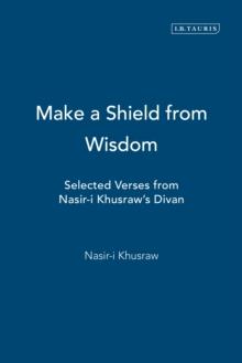 Make a Shield from Wisdom : Selected Verses from Nasir-i Khusraw's Divan