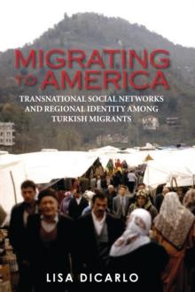 Migrating to America : Transnational Social Networks and Regional Identity Among Turkish Migrants