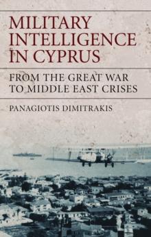 Military Intelligence in Cyprus : From the Great War to Middle East Crises